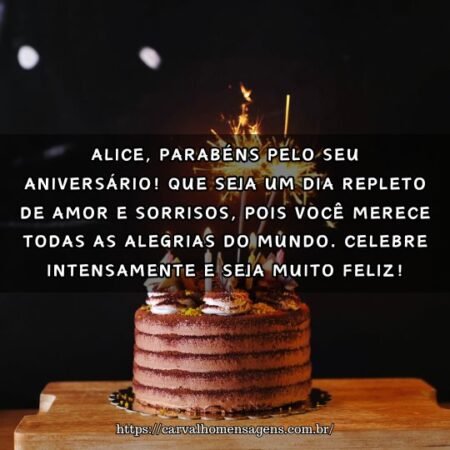 Alice, parabéns pelo seu aniversário! Que seja um dia repleto de amor e sorrisos, pois você merece todas as alegrias do mundo. Celebre intensamente e seja muito feliz! Alice, parabéns pelo seu aniversário! Que seja um dia repleto de amor e sorrisos, pois você merece todas as alegrias do mundo. Celebre intensamente e seja muito feliz!