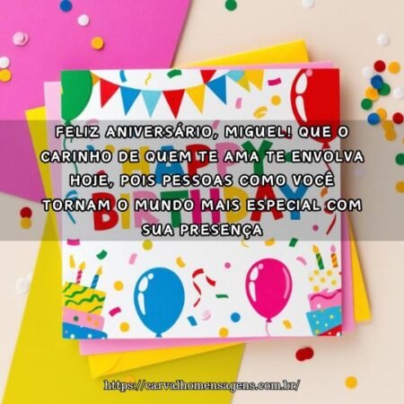 Feliz aniversário, Miguel! Que o carinho de quem te ama te envolva hoje, pois pessoas como você tornam o mundo mais especial com sua presença. Feliz aniversário, Miguel! Que o carinho de quem te ama te envolva hoje, pois pessoas como você tornam o mundo mais especial com sua presença.