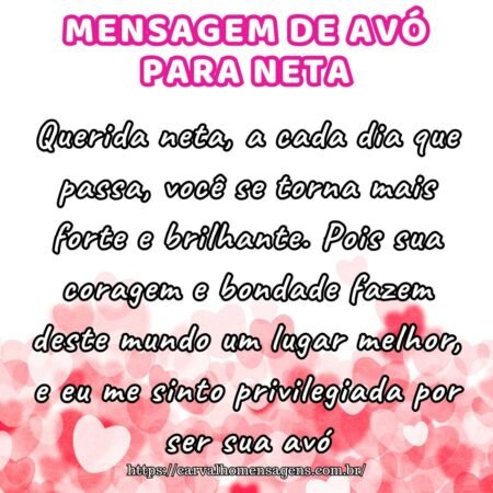 Querida neta, a cada dia que passa, você se torna mais forte e brilhante. Pois sua coragem e bondade fazem deste mundo um lugar melhor, e eu me sinto privilegiada por ser sua avó. Querida neta, a cada dia que passa, você se torna mais forte e brilhante. Pois sua coragem e bondade fazem deste mundo um lugar melhor, e eu me sinto privilegiada por ser sua avó.