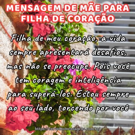 Filha de meu coração, a vida sempre apresentará desafios, mas não se preocupe. Pois você tem coragem e inteligência para superá-los. Estou sempre ao seu lado, torcendo por você. Filha de meu coração, a vida sempre apresentará desafios, mas não se preocupe. Pois você tem coragem e inteligência para superá-los. Estou sempre ao seu lado, torcendo por você.