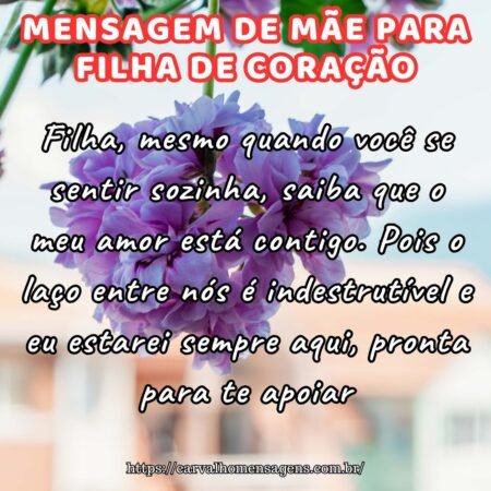 Filha, mesmo quando você se sentir sozinha, saiba que o meu amor está contigo. Pois o laço entre nós é indestrutível e eu estarei sempre aqui, pronta para te apoiar. Filha, mesmo quando você se sentir sozinha, saiba que o meu amor está contigo. Pois o laço entre nós é indestrutível e eu estarei sempre aqui, pronta para te apoiar.