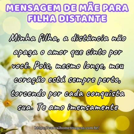 Minha filha, a distância não apaga o amor que sinto por você. Pois, mesmo longe, meu coração está sempre perto, torcendo por cada conquista sua. Te amo imensamente. Minha filha, a distância não apaga o amor que sinto por você. Pois, mesmo longe, meu coração está sempre perto, torcendo por cada conquista sua. Te amo imensamente.