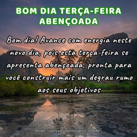 Bom dia! Avance com energia neste novo dia, pois esta terça-feira se apresenta abençoada, pronta para você construir mais um degrau rumo aos seus objetivos. Bom dia! Avance com energia neste novo dia, pois esta terça-feira se apresenta abençoada, pronta para você construir mais um degrau rumo aos seus objetivos.