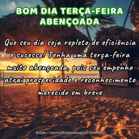 Que seu dia seja repleto de eficiência e sucesso! Tenha uma terça-feira muito abençoada, pois seu empenho atrai prosperidade e reconhecimento merecido em breve. Que seu dia seja repleto de eficiência e sucesso! Tenha uma terça-feira muito abençoada, pois seu empenho atrai prosperidade e reconhecimento merecido em breve.