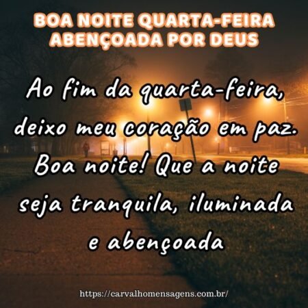 Ao fim da quarta-feira, deixo meu coração em paz. Boa noite! Que a noite seja tranquila, iluminada e abençoada. Ao fim da quarta-feira, deixo meu coração em paz. Boa noite! Que a noite seja tranquila, iluminada e abençoada.