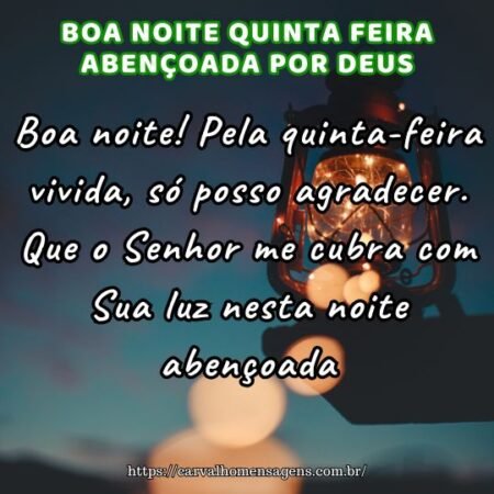 Boa noite! Pela quinta-feira vivida, só posso agradecer. Que o Senhor me cubra com Sua luz nesta noite abençoada. Boa noite! Pela quinta-feira vivida, só posso agradecer. Que o Senhor me cubra com Sua luz nesta noite abençoada.