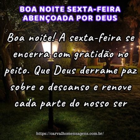 Boa noite! A sexta-feira se encerra com gratidão no peito. Que Deus derrame paz sobre o descanso e renove cada parte do nosso ser. Boa noite! A sexta-feira se encerra com gratidão no peito. Que Deus derrame paz sobre o descanso e renove cada parte do nosso ser.