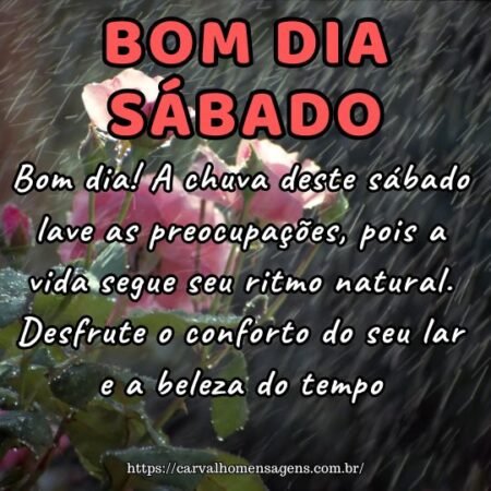 Bom dia! A chuva deste sábado lave as preocupações, pois a vida segue seu ritmo natural. Desfrute o conforto do seu lar e a beleza do tempo. Bom dia! A chuva deste sábado lave as preocupações, pois a vida segue seu ritmo natural. Desfrute o conforto do seu lar e a beleza do tempo.