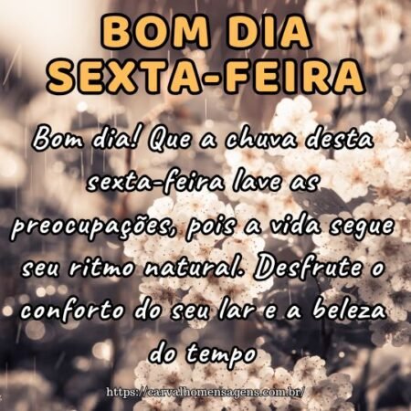 Bom dia! Que a chuva desta sexta-feira lave as preocupações, pois a vida segue seu ritmo natural. Desfrute o conforto do seu lar e a beleza do tempo. Bom dia! Que a chuva desta sexta-feira lave as preocupações, pois a vida segue seu ritmo natural. Desfrute o conforto do seu lar e a beleza do tempo.