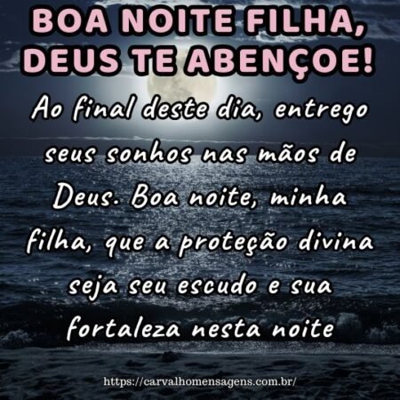 Ao final deste dia, entrego seus sonhos nas mãos de Deus. Boa noite, minha filha, que a proteção divina seja seu escudo e sua fortaleza nesta noite. Ao final deste dia, entrego seus sonhos nas mãos de Deus. Boa noite, minha filha, que a proteção divina seja seu escudo e sua fortaleza nesta noite.