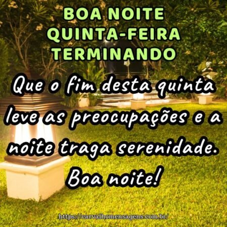 Que o fim desta quinta leve as preocupações e a noite traga serenidade. Boa noite! Que o fim desta quinta leve as preocupações e a noite traga serenidade. Boa noite!