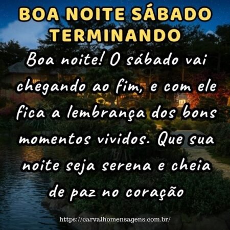 Boa noite! O sábado vai chegando ao fim, e com ele fica a lembrança dos bons momentos vividos. Que sua noite seja serena e cheia de paz no coração. Boa noite! O sábado vai chegando ao fim, e com ele fica a lembrança dos bons momentos vividos. Que sua noite seja serena e cheia de paz no coração.