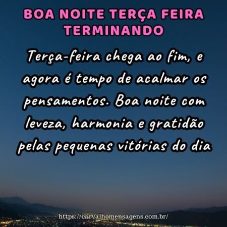 Terça-feira chega ao fim, e agora é tempo de acalmar os pensamentos. Boa noite com leveza, harmonia e gratidão pelas pequenas vitórias do dia. Terça-feira chega ao fim, e agora é tempo de acalmar os pensamentos. Boa noite com leveza, harmonia e gratidão pelas pequenas vitórias do dia.