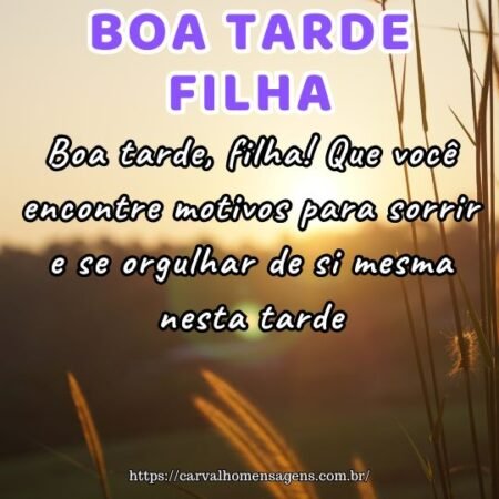 Boa tarde, filha! Que você encontre motivos para sorrir e se orgulhar de si mesma nesta tarde. Boa tarde, filha! Que você encontre motivos para sorrir e se orgulhar de si mesma nesta tarde.