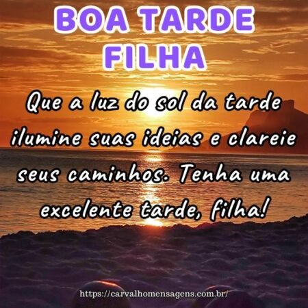 Que a luz do sol da tarde ilumine suas ideias e clareie seus caminhos. Tenha uma excelente tarde, filha! Que a luz do sol da tarde ilumine suas ideias e clareie seus caminhos. Tenha uma excelente tarde, filha!