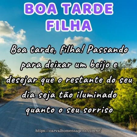 Boa tarde, filha! Passando para deixar um beijo e desejar que o restante do seu dia seja tão iluminado quanto o seu sorriso. Boa tarde, filha! Passando para deixar um beijo e desejar que o restante do seu dia seja tão iluminado quanto o seu sorriso.