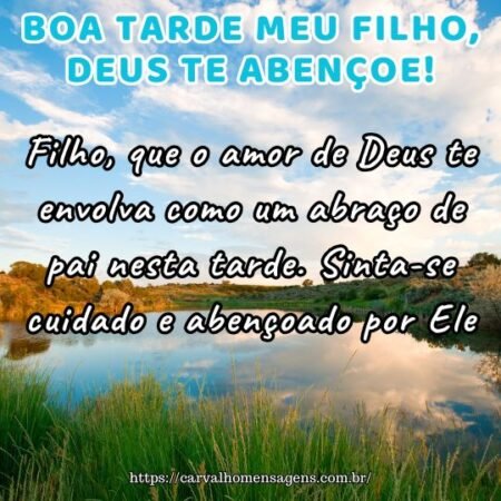 Filho, que o amor de Deus te envolva como um abraço de pai nesta tarde. Sinta-se cuidado e abençoado por Ele. Filho, que o amor de Deus te envolva como um abraço de pai nesta tarde. Sinta-se cuidado e abençoado por Ele.