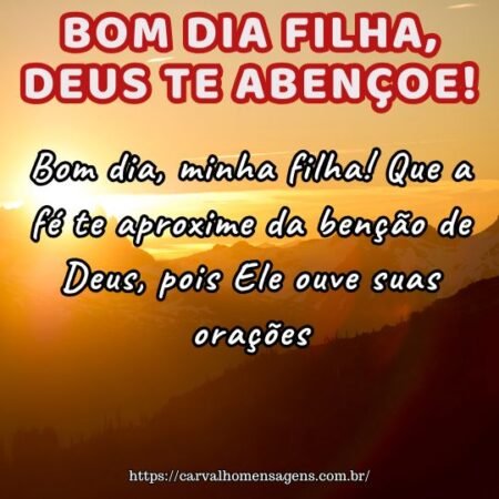 Bom dia, minha filha! Que a fé te aproxime da benção de Deus, pois Ele ouve suas orações. Bom dia, minha filha! Que a fé te aproxime da benção de Deus, pois Ele ouve suas orações.