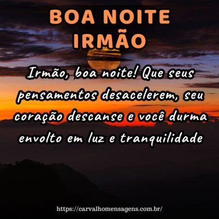 Irmão, boa noite! Que seus pensamentos desacelerem, seu coração descanse e você durma envolto em luz e tranquilidade. Irmão, boa noite! Que seus pensamentos desacelerem, seu coração descanse e você durma envolto em luz e tranquilidade.