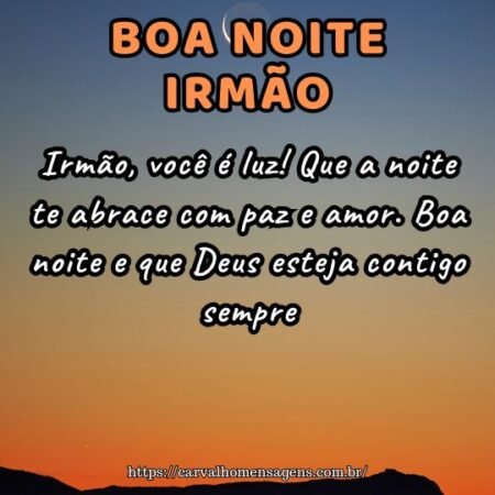 Irmão, você é luz! Que a noite te abrace com paz e amor. Boa noite e que Deus esteja contigo sempre. Irmão, você é luz! Que a noite te abrace com paz e amor. Boa noite e que Deus esteja contigo sempre.
