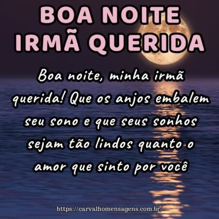 Boa noite, minha irmã querida! Que os anjos embalem seu sono e que seus sonhos sejam tão lindos quanto o amor que sinto por você. Boa noite, minha irmã querida! Que os anjos embalem seu sono e que seus sonhos sejam tão lindos quanto o amor que sinto por você.