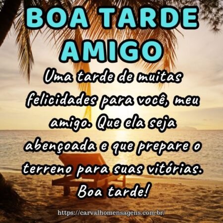 Uma tarde de muitas felicidades para você, meu amigo. Que ela seja abençoada e que prepare o terreno para suas vitórias. Boa tarde! Uma tarde de muitas felicidades para você, meu amigo. Que ela seja abençoada e que prepare o terreno para suas vitórias. Boa tarde!