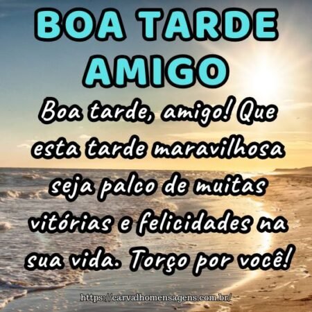 Boa tarde, amigo! Que esta tarde maravilhosa seja palco de muitas vitórias e felicidades na sua vida. Torço por você! Boa tarde, amigo! Que esta tarde maravilhosa seja palco de muitas vitórias e felicidades na sua vida. Torço por você!