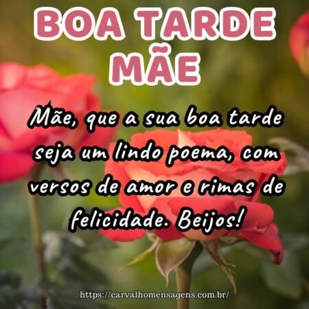 Mãe, que a sua boa tarde seja um lindo poema, com versos de amor e rimas de felicidade. Beijos! Mãe, que a sua boa tarde seja um lindo poema, com versos de amor e rimas de felicidade. Beijos!