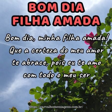 Bom dia, minha filha amada! Que a certeza do meu amor te abrace, pois eu te amo com todo o meu ser. Bom dia, minha filha amada! Que a certeza do meu amor te abrace, pois eu te amo com todo o meu ser.
