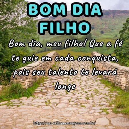 Bom dia, meu filho! Que a fé te guie em cada conquista, pois seu talento te levará longe. Bom dia, meu filho! Que a fé te guie em cada conquista, pois seu talento te levará longe.