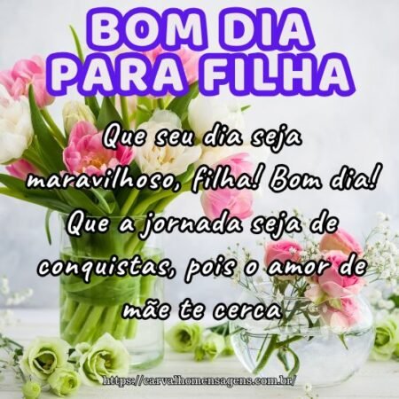 Que seu dia seja maravilhoso, filha! Bom dia! Que a jornada seja de conquistas, pois o amor de mãe te cerca. Que seu dia seja maravilhoso, filha! Bom dia! Que a jornada seja de conquistas, pois o amor de mãe te cerca.