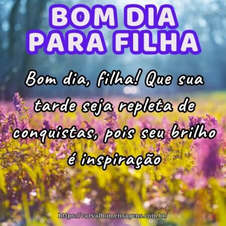 Bom dia, filha! Que sua tarde seja repleta de conquistas, pois seu brilho é inspiração. Bom dia, filha! Que sua tarde seja repleta de conquistas, pois seu brilho é inspiração.