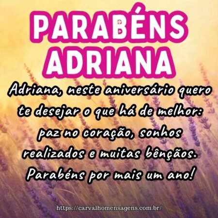 Adriana, neste aniversário quero te desejar o que há de melhor: paz no coração, sonhos realizados e muitas bênçãos. Parabéns por mais um ano! Adriana, neste aniversário quero te desejar o que há de melhor: paz no coração, sonhos realizados e muitas bênçãos. Parabéns por mais um ano!