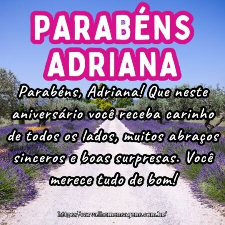 Parabéns, Adriana! Que neste aniversário você receba carinho de todos os lados, muitos abraços sinceros e boas surpresas. Você merece tudo de bom! Parabéns, Adriana! Que neste aniversário você receba carinho de todos os lados, muitos abraços sinceros e boas surpresas. Você merece tudo de bom!