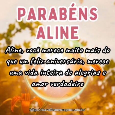Aline, você merece muito mais do que um feliz aniversário, merece uma vida inteira de alegrias e amor verdadeiro. Aline, você merece muito mais do que um feliz aniversário, merece uma vida inteira de alegrias e amor verdadeiro.
