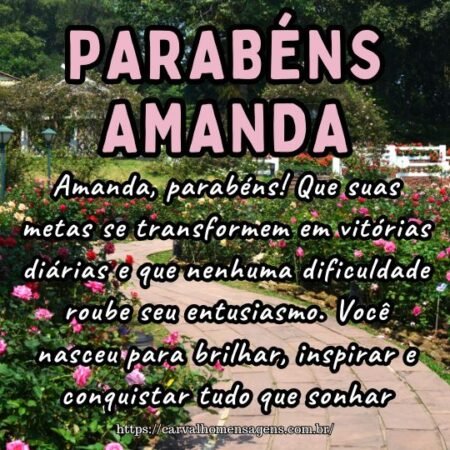 Amanda, parabéns! Que suas metas se transformem em vitórias diárias e que nenhuma dificuldade roube seu entusiasmo. Você nasceu para brilhar, inspirar e conquistar tudo que sonhar. Amanda, parabéns! Que suas metas se transformem em vitórias diárias e que nenhuma dificuldade roube seu entusiasmo. Você nasceu para brilhar, inspirar e conquistar tudo que sonhar.