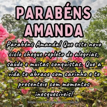 Parabéns Amanda! Que este novo ciclo chegue repleto de alegrias, saúde e muitas conquistas. Que a vida te abrace com carinho e te presenteie com momentos inesquecíveis! Parabéns Amanda! Que este novo ciclo chegue repleto de alegrias, saúde e muitas conquistas. Que a vida te abrace com carinho e te presenteie com momentos inesquecíveis!