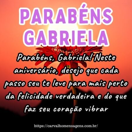 Parabéns, Gabriela! Neste aniversário, desejo que cada passo seu te leve para mais perto da felicidade verdadeira e do que faz seu coração vibrar. Parabéns, Gabriela! Neste aniversário, desejo que cada passo seu te leve para mais perto da felicidade verdadeira e do que faz seu coração vibrar.