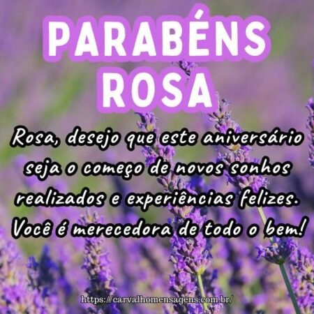 Rosa, desejo que este aniversário seja o começo de novos sonhos realizados e experiências felizes. Você é merecedora de todo o bem! Rosa, desejo que este aniversário seja o começo de novos sonhos realizados e experiências felizes. Você é merecedora de todo o bem!