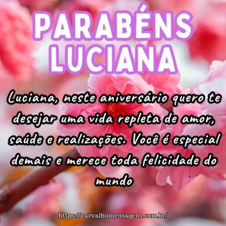Luciana, neste aniversário quero te desejar uma vida repleta de amor, saúde e realizações. Você é especial demais e merece toda felicidade do mundo. Luciana, neste aniversário quero te desejar uma vida repleta de amor, saúde e realizações. Você é especial demais e merece toda felicidade do mundo.