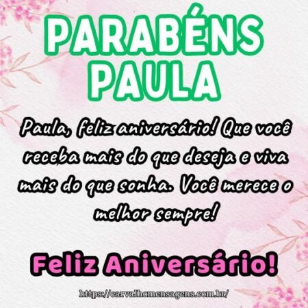 Paula, feliz aniversário! Que você receba mais do que deseja e viva mais do que sonha. Você merece o melhor sempre! Paula, feliz aniversário! Que você receba mais do que deseja e viva mais do que sonha. Você merece o melhor sempre!