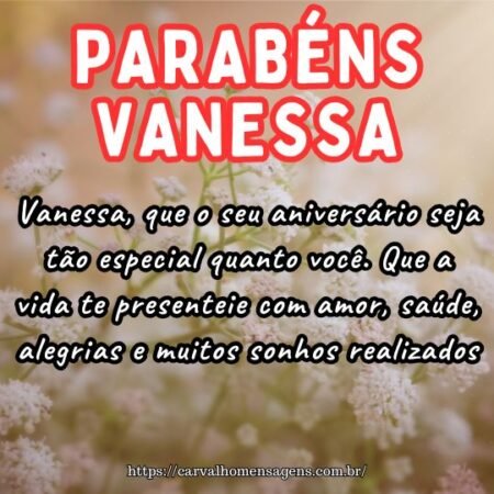 Vanessa, que o seu aniversário seja tão especial quanto você. Que a vida te presenteie com amor, saúde, alegrias e muitos sonhos realizados. Vanessa, que o seu aniversário seja tão especial quanto você. Que a vida te presenteie com amor, saúde, alegrias e muitos sonhos realizados.