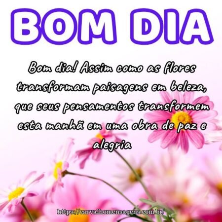 Bom dia! Assim como as flores transformam paisagens em beleza, que seus pensamentos transformem esta manhã em uma obra de paz e alegria. Bom dia! Assim como as flores transformam paisagens em beleza, que seus pensamentos transformem esta manhã em uma obra de paz e alegria.