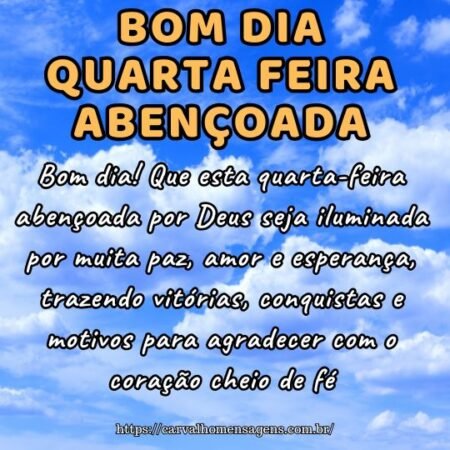 Bom dia! Que esta quarta-feira abençoada por Deus seja iluminada por muita paz, amor e esperança, trazendo vitórias, conquistas e motivos para agradecer com o coração cheio de fé. Bom dia! Que esta quarta-feira abençoada por Deus seja iluminada por muita paz, amor e esperança, trazendo vitórias, conquistas e motivos para agradecer com o coração cheio de fé.