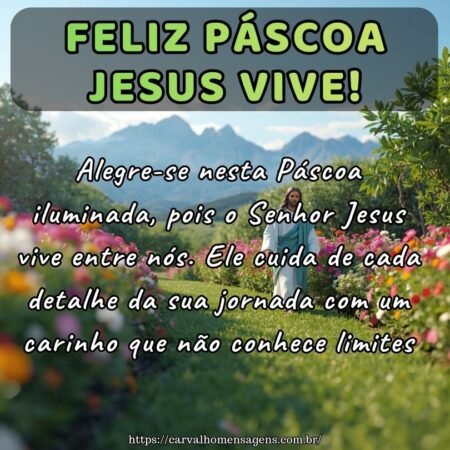 Alegre-se nesta Páscoa iluminada, pois o Senhor Jesus vive entre nós. Ele cuida de cada detalhe da sua jornada com um carinho que não conhece limites