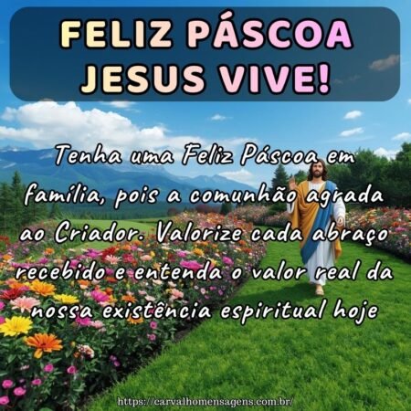 Tenha uma Feliz Páscoa em família, pois a comunhão agrada ao Criador. Valorize cada abraço recebido e entenda o valor real da nossa existência espiritual hoje