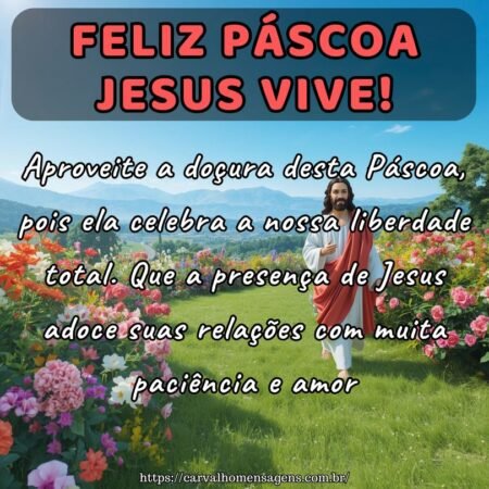 Aproveite a doçura desta Páscoa, pois ela celebra a nossa liberdade total. Que a presença de Jesus adoce suas relações com muita paciência e amor.