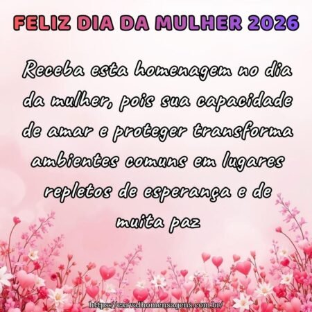 Receba esta homenagem no dia da mulher, pois sua capacidade de amar e proteger transforma ambientes comuns em lugares repletos de esperança e de muita paz