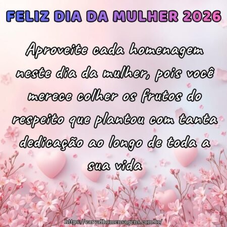 Aproveite cada homenagem neste dia da mulher, pois você merece colher os frutos do respeito que plantou com tanta dedicação ao longo de toda a sua vida
