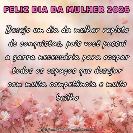 Desejo um dia da mulher repleto de conquistas, pois você possui a garra necessária para ocupar todos os espaços que desejar com muita competência e muito brilho